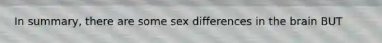 In summary, there are some sex differences in the brain BUT