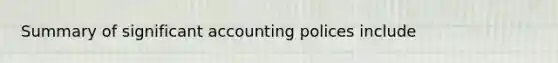 Summary of significant accounting polices include