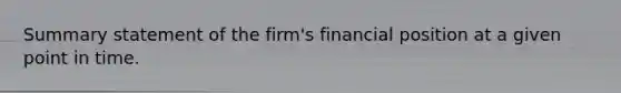 Summary statement of the firm's financial position at a given point in time.