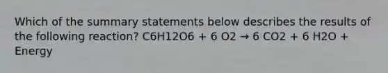 Which of the summary statements below describes the results of the following reaction? C6H12O6 + 6 O2 → 6 CO2 + 6 H2O + Energy