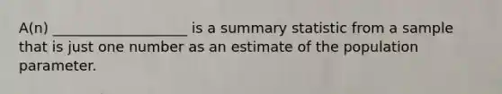 A(n) ___________________ is a summary statistic from a sample that is just one number as an estimate of the population parameter.