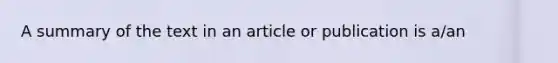 A summary of the text in an article or publication is a/an