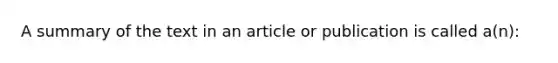 A summary of the text in an article or publication is called a(n):