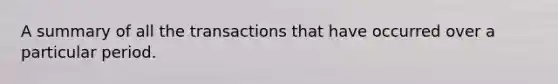 A summary of all the transactions that have occurred over a particular period.