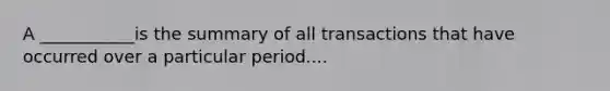 A ___________is the summary of all transactions that have occurred over a particular period....