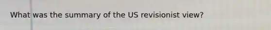 What was the summary of the US revisionist view?