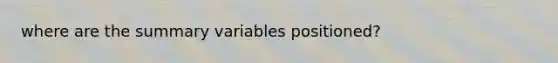 where are the summary variables positioned?