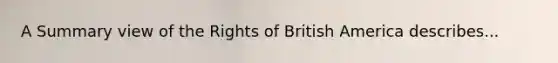 A Summary view of the Rights of British America describes...