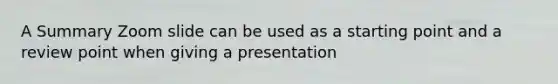 A Summary Zoom slide can be used as a starting point and a review point when giving a presentation