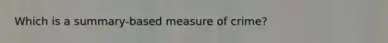 Which is a summary-based measure of crime?