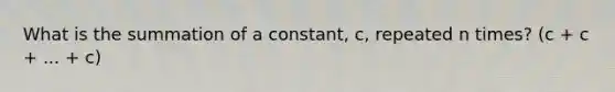 What is the summation of a constant, c, repeated n times? (c + c + ... + c)