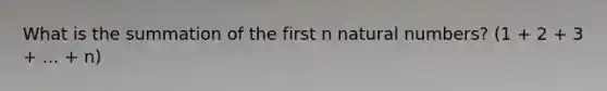 What is the summation of the first n <a href='https://www.questionai.com/knowledge/kno6JUq8In-natural-numbers' class='anchor-knowledge'>natural numbers</a>? (1 + 2 + 3 + ... + n)