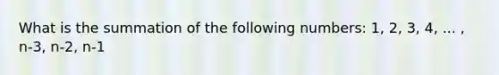 What is the summation of the following numbers: 1, 2, 3, 4, ... , n-3, n-2, n-1