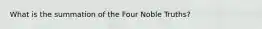 What is the summation of the Four Noble Truths?