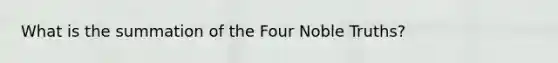 What is the summation of the Four Noble Truths?