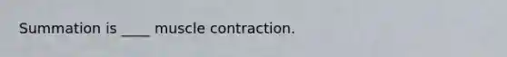 Summation is ____ muscle contraction.