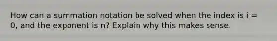 How can a summation notation be solved when the index is i = 0, and the exponent is n? Explain why this makes sense.