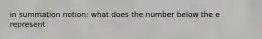 in summation notion: what does the number below the e represent