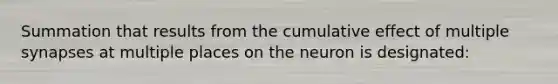 Summation that results from the cumulative effect of multiple synapses at multiple places on the neuron is designated: