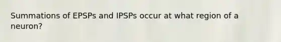 Summations of EPSPs and IPSPs occur at what region of a neuron?