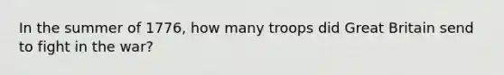 In the summer of 1776, how many troops did Great Britain send to fight in the war?