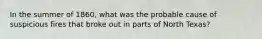 In the summer of 1860, what was the probable cause of suspicious fires that broke out in parts of North Texas?