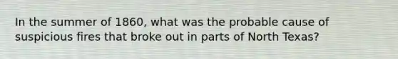 In the summer of 1860, what was the probable cause of suspicious fires that broke out in parts of North Texas?