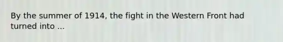 By the summer of 1914, the fight in the Western Front had turned into ...