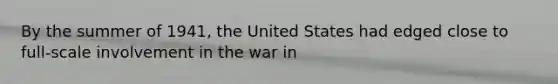 By the summer of 1941, the United States had edged close to full-scale involvement in the war in