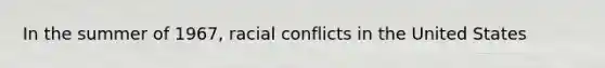 In the summer of 1967, racial conflicts in the United States