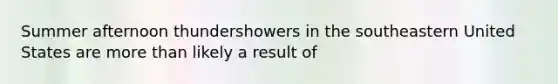 Summer afternoon thundershowers in the southeastern United States are more than likely a result of