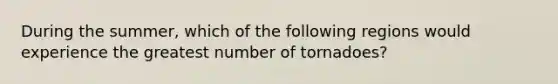 During the summer, which of the following regions would experience the greatest number of tornadoes?