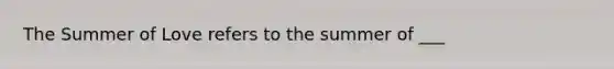 The Summer of Love refers to the summer of ___