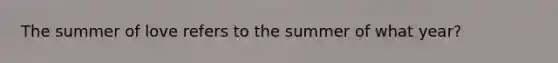 The summer of love refers to the summer of what year?