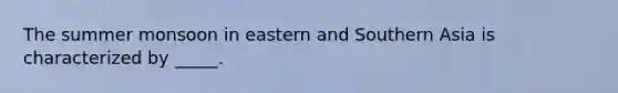 The summer monsoon in eastern and Southern Asia is characterized by _____.