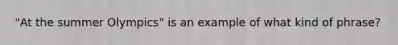 "At the summer Olympics" is an example of what kind of phrase?