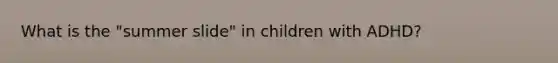 What is the "summer slide" in children with ADHD?