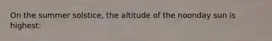 On the summer solstice, the altitude of the noonday sun is highest: