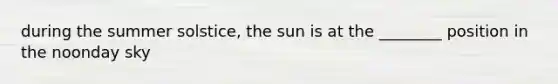 during the summer solstice, the sun is at the ________ position in the noonday sky