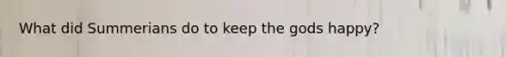 What did Summerians do to keep the gods happy?