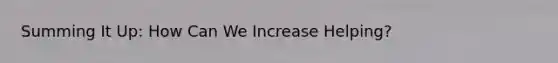 Summing It Up: How Can We Increase Helping?