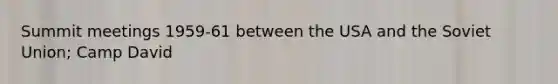 Summit meetings 1959-61 between the USA and the Soviet Union; Camp David