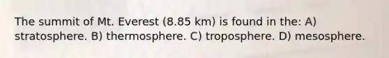 The summit of Mt. Everest (8.85 km) is found in the: A) stratosphere. B) thermosphere. C) troposphere. D) mesosphere.