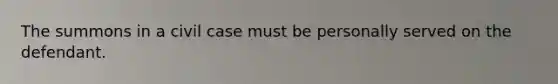 The summons in a civil case must be personally served on the defendant.