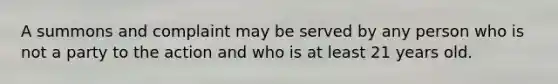 A summons and complaint may be served by any person who is not a party to the action and who is at least 21 years old.