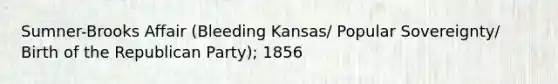 Sumner-Brooks Affair (Bleeding Kansas/ Popular Sovereignty/ Birth of the Republican Party); 1856