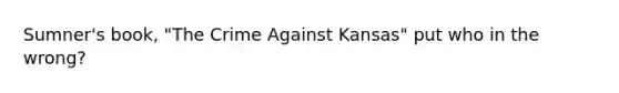 Sumner's book, "The Crime Against Kansas" put who in the wrong?