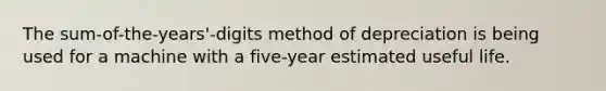 The sum-of-the-years'-digits method of depreciation is being used for a machine with a five-year estimated useful life.