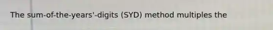 The sum-of-the-years'-digits (SYD) method multiples the