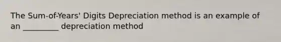 The Sum-of-Years' Digits Depreciation method is an example of an _________ depreciation method